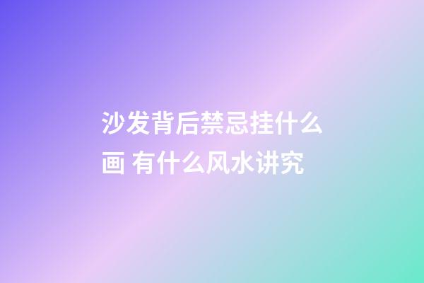 沙发背后禁忌挂什么画 有什么风水讲究